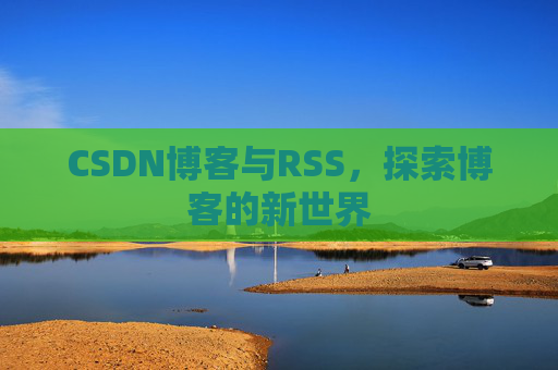 CSDN博客与RSS，探索博客的新世界