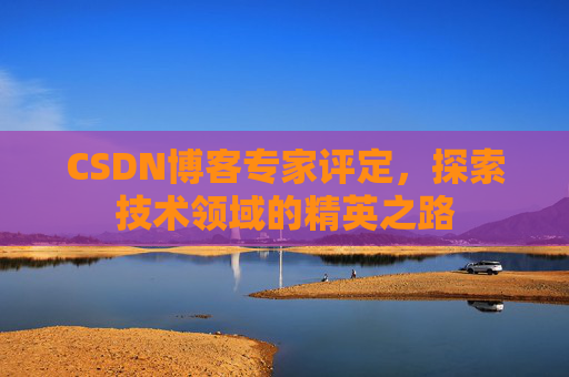 CSDN博客专家评定,探索技术领域的精英之路